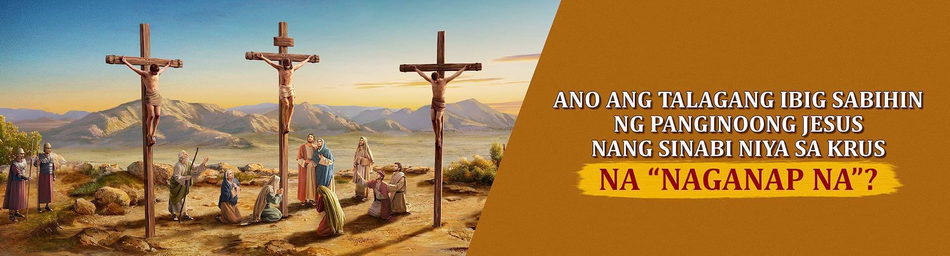 Ano ang Talagang Ibig Sabihin ng Panginoong Jesus Nang Sinabi Niya sa Krus na “Naganap Na”?